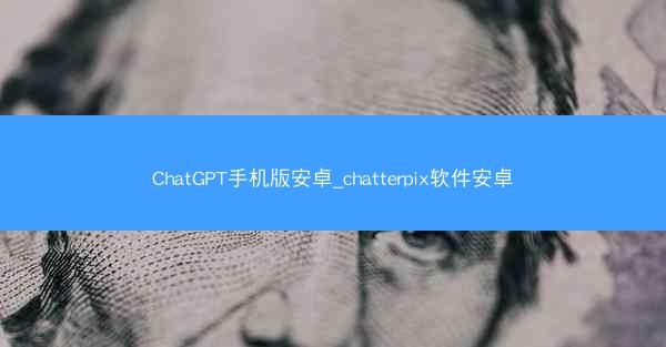 ChatGPT手机版安卓_chatterpix软件安卓