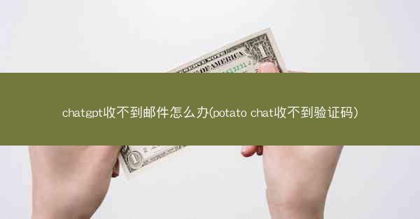 chatgpt收不到邮件怎么办(potato chat收不到验证码)