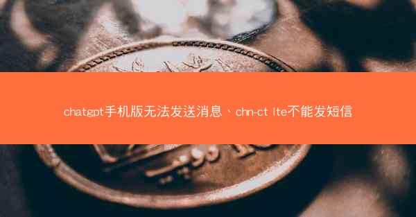 chatgpt手机版无法发送消息、chn-ct lte不能发短信