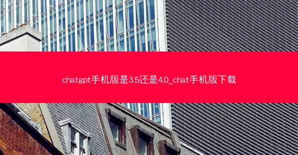 chatgpt手机版是3.5还是4.0_chat手机版下载