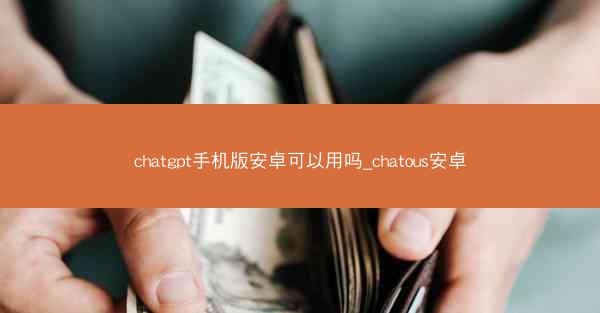 chatgpt手机版安卓可以用吗_chatous安卓
