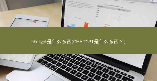 chatgpt是什么东西(CHATGPT是什么东西？)