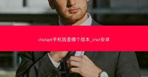 chatgpt手机版是哪个版本_chat安卓