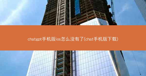 chatgpt手机版ios怎么没有了(chat手机版下载)