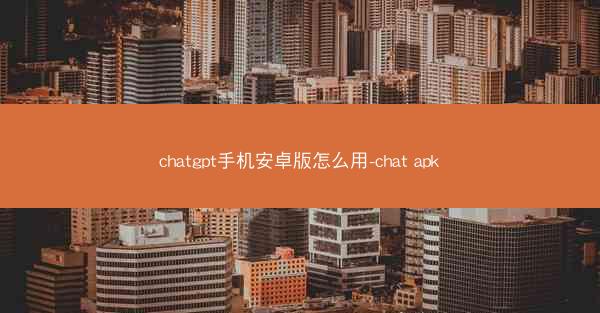 chatgpt手机安卓版怎么用-chat apk