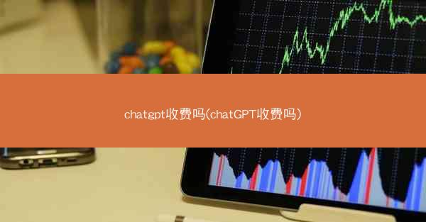 chatgpt收费吗(chatGPT收费吗)