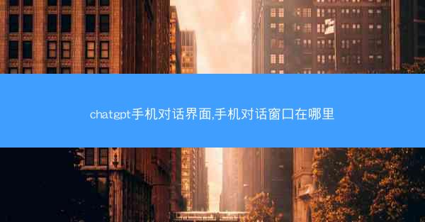 chatgpt手机对话界面,手机对话窗口在哪里