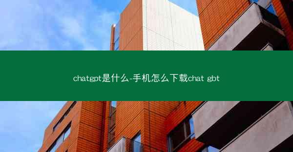 chatgpt是什么-手机怎么下载chat gbt