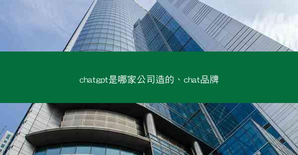 chatgpt是哪家公司造的、chat品牌