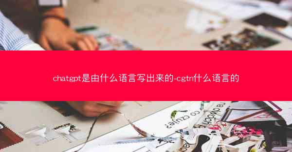 chatgpt是由什么语言写出来的-cgtn什么语言的