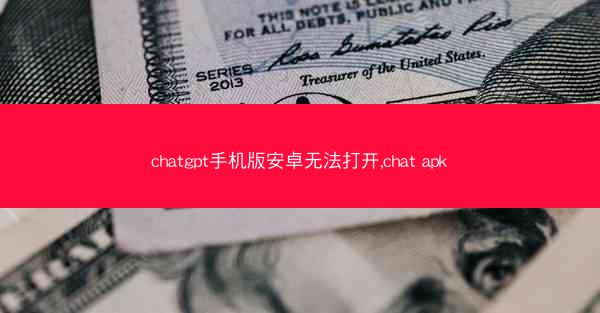 chatgpt手机版安卓无法打开,chat apk