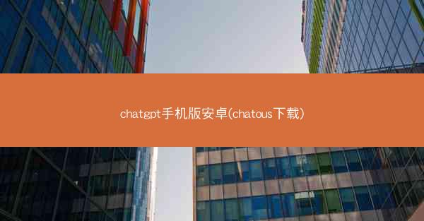 chatgpt手机版安卓(chatous下载)