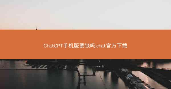 ChatGPT手机版要钱吗,chat官方下载
