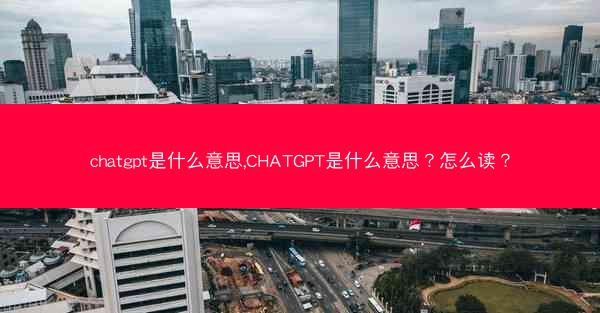 chatgpt是什么意思,CHATGPT是什么意思？怎么读？