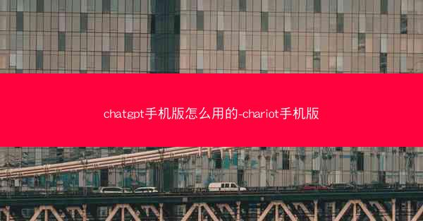 chatgpt手机版怎么用的-chariot手机版