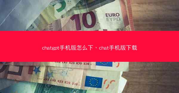 chatgpt手机版怎么下、chat手机版下载