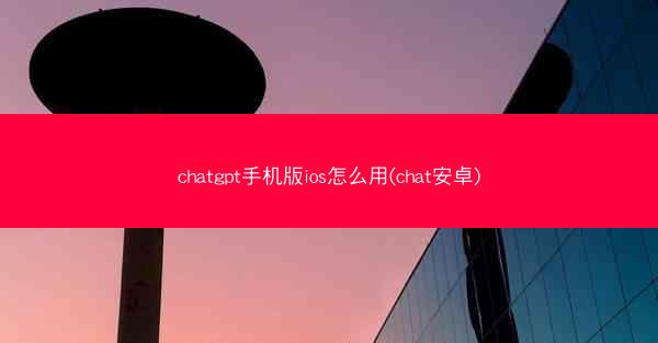 chatgpt手机版ios怎么用(chat安卓)
