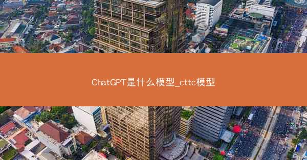 ChatGPT是什么模型_cttc模型