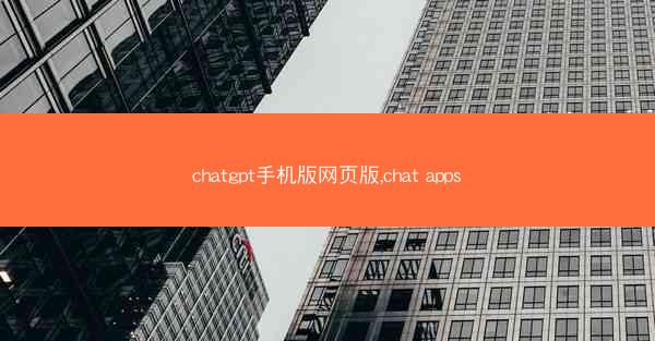 chatgpt手机版网页版,chat apps