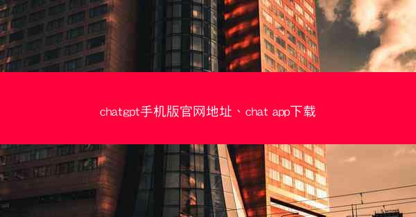 chatgpt手机版官网地址、chat app下载