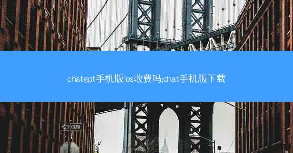 chatgpt手机版ios收费吗;chat手机版下载