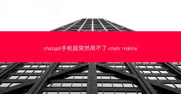chatgpt手机版突然用不了-chatr mobile