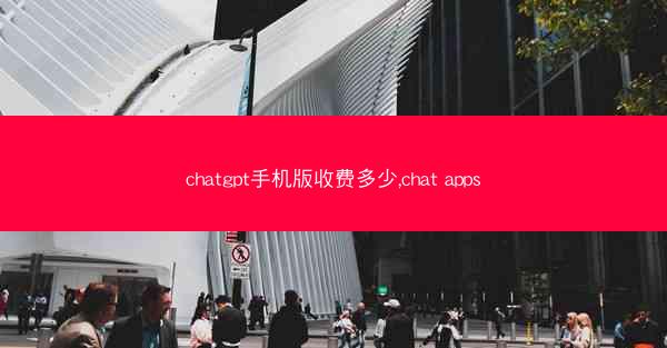 chatgpt手机版收费多少,chat apps