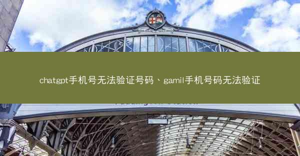 chatgpt手机号无法验证号码、gamil手机号码无法验证