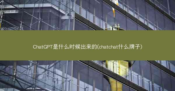 ChatGPT是什么时候出来的(chatchat什么牌子)