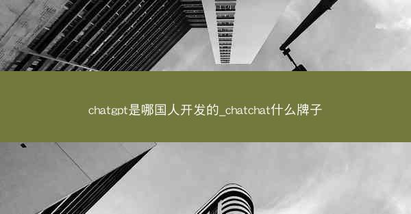chatgpt是哪国人开发的_chatchat什么牌子