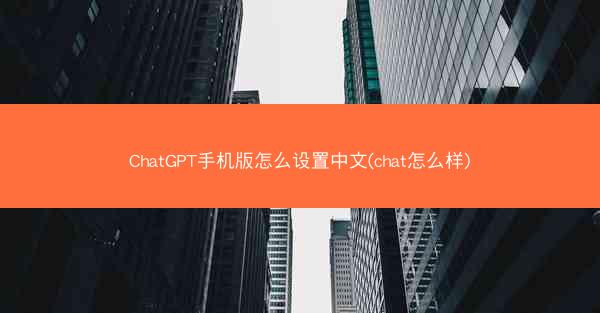 ChatGPT手机版怎么设置中文(chat怎么样)