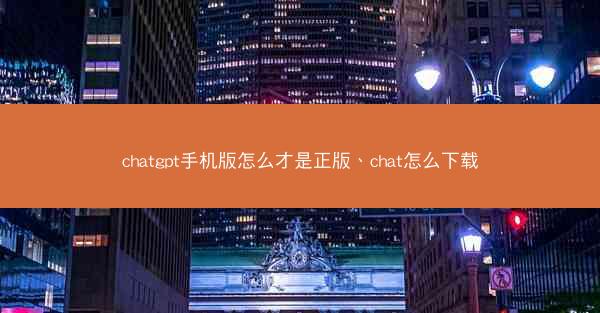 chatgpt手机版怎么才是正版、chat怎么下载