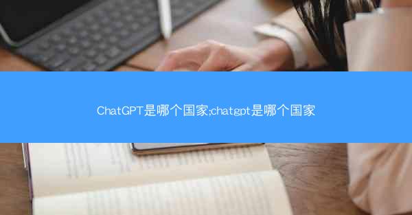 ChatGPT是哪个国家;chatgpt是哪个国家