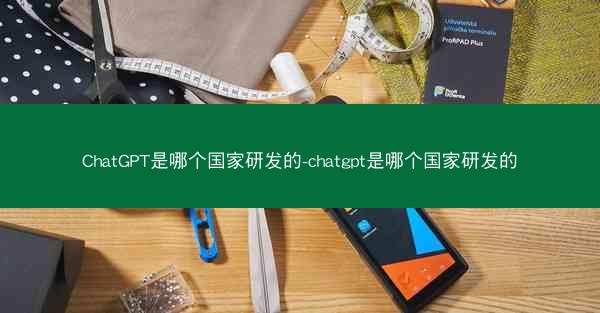 ChatGPT是哪个国家研发的-chatgpt是哪个国家研发的
