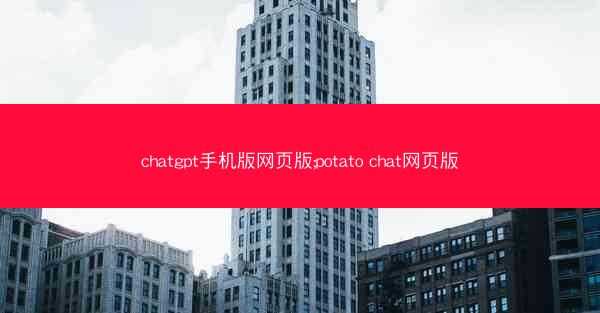 chatgpt手机版网页版;potato chat网页版