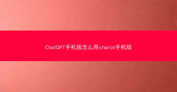 ChatGPT手机版怎么用;chariot手机版