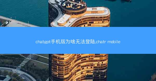 chatgpt手机版为啥无法登陆,chatr mobile