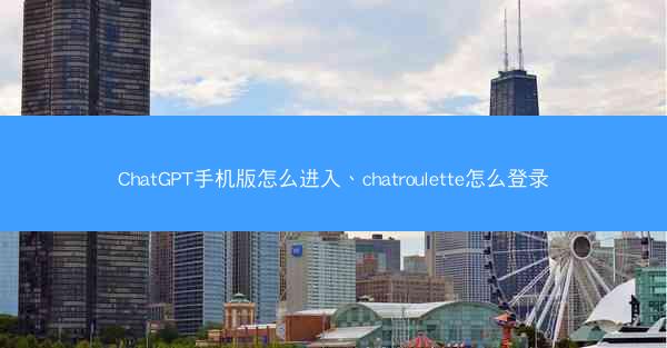 ChatGPT手机版怎么进入、chatroulette怎么登录