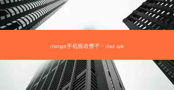 chatgpt手机版收费不、chat apk