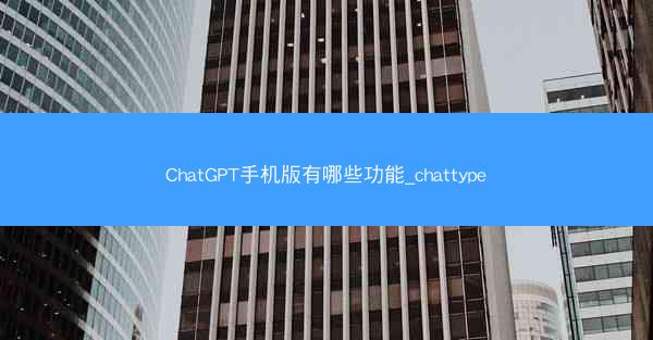 ChatGPT手机版有哪些功能_chattype