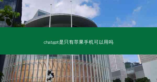 chatgpt是只有苹果手机可以用吗