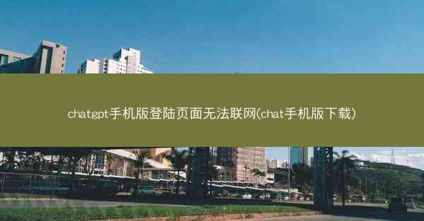 chatgpt手机版登陆页面无法联网(chat手机版下载)