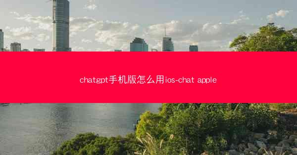 chatgpt手机版怎么用ios-chat apple