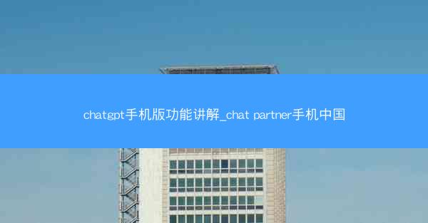 chatgpt手机版功能讲解_chat partner手机中国