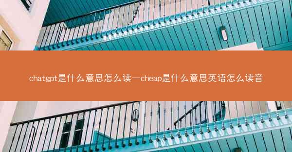 chatgpt是什么意思怎么读—cheap是什么意思英语怎么读音