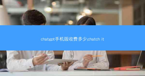 chatgpt手机版收费多少;chatch it