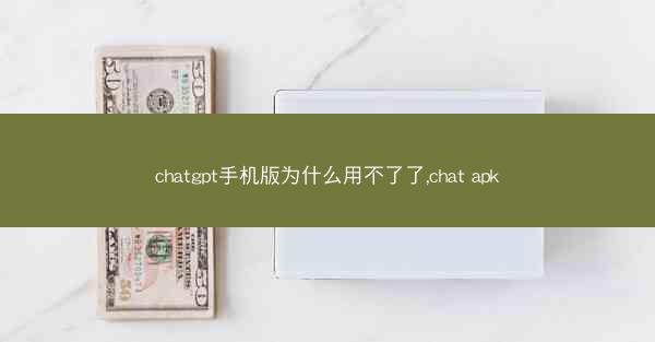 chatgpt手机版为什么用不了了,chat apk