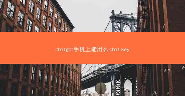 chatgpt手机上能用么;chat key