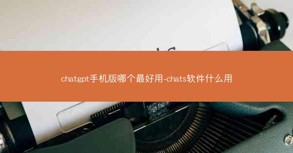 chatgpt手机版哪个最好用-chats软件什么用