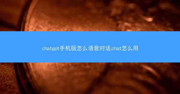 chatgpt手机版怎么语音对话,chat怎么用